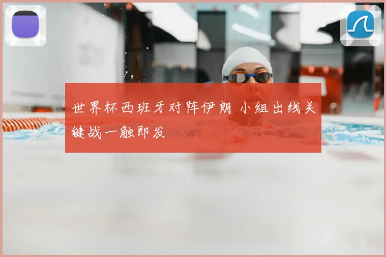 世界杯西班牙对阵伊朗 小组出线关键战一触即发