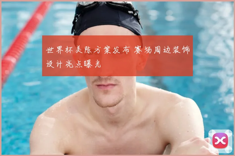 世界杯美陈方案发布 赛场周边装饰设计亮点曝光