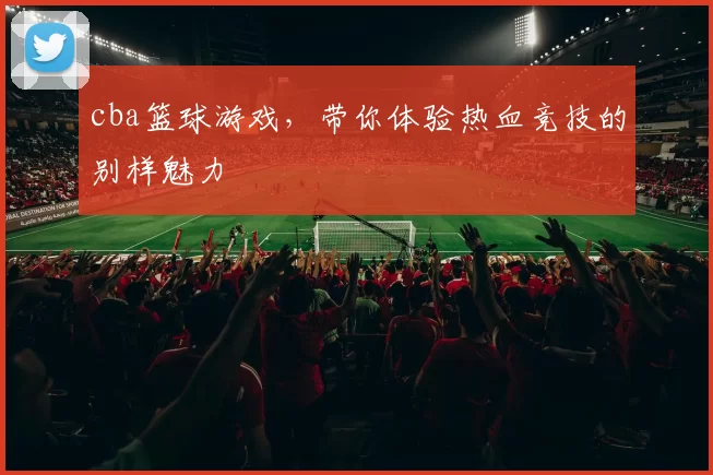 cba篮球游戏，带你体验热血竞技的别样魅力