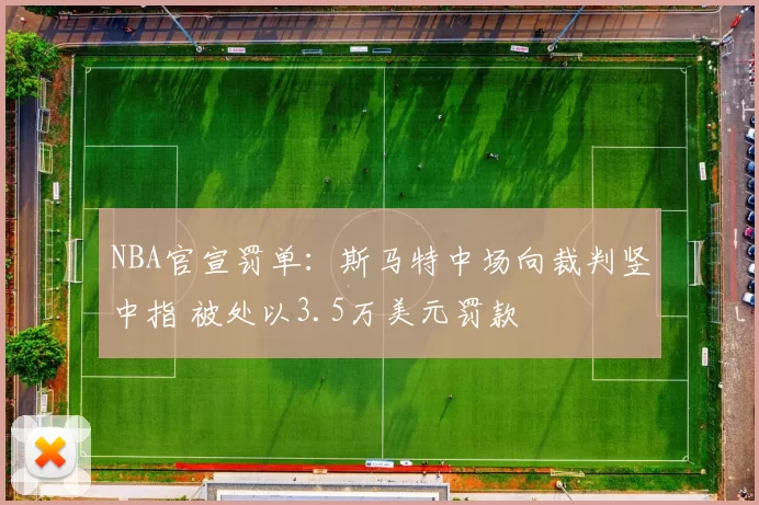 NBA官宣罚单：斯马特中场向裁判竖中指 被处以3.5万美元罚款