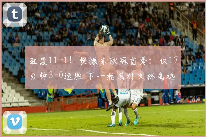 狂轰11-1！樊振东欧冠首秀：仅17分钟3-0速胜 下一轮或对决林高远
