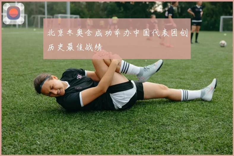 北京冬奥会成功举办中国代表团创历史最佳战绩