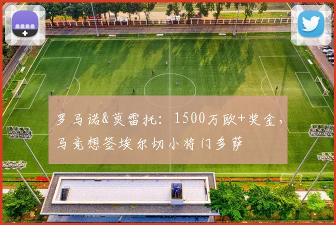 罗马诺&莫雷托：1500万欧+奖金，马竞想签埃尔切小将门多萨