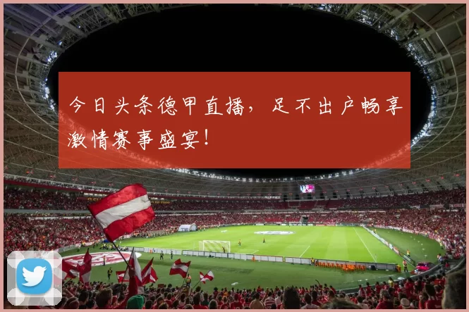 今日头条德甲直播，足不出户畅享激情赛事盛宴！