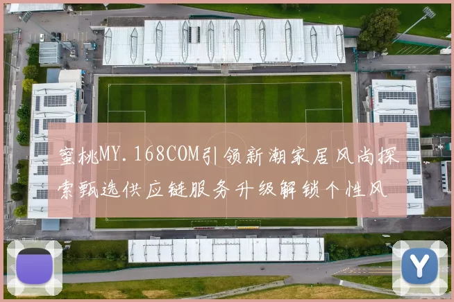 蜜桃MY.168COM引领新潮家居风尚探索甄选供应链服务升级解锁个性风格共享资源