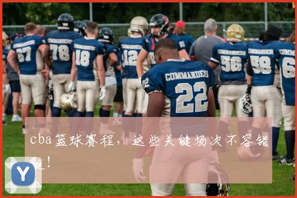 cba篮球赛程，这些关键场次不容错过！