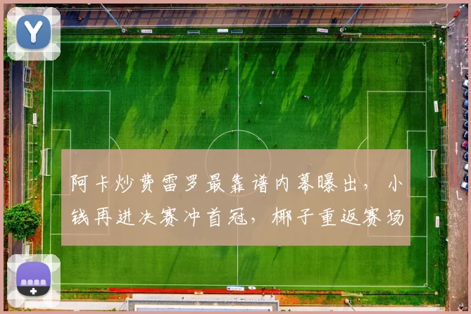 阿卡炒费雷罗最靠谱内幕曝出，小钱再进决赛冲首冠，椰子重返赛场