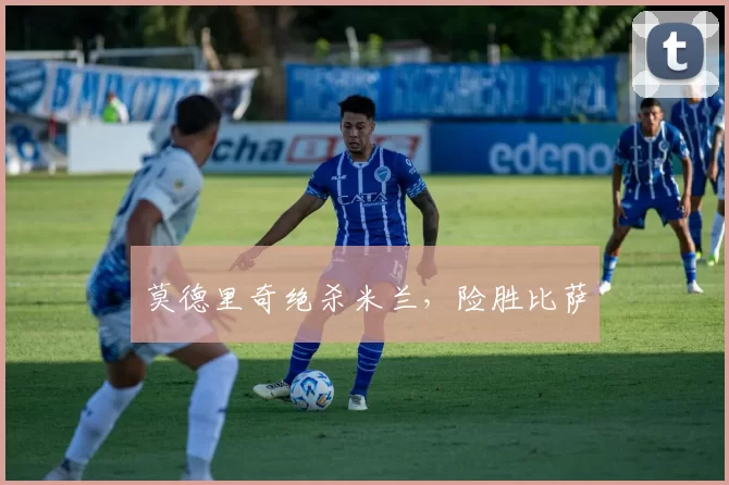 莫德里奇绝杀米兰，险胜比萨