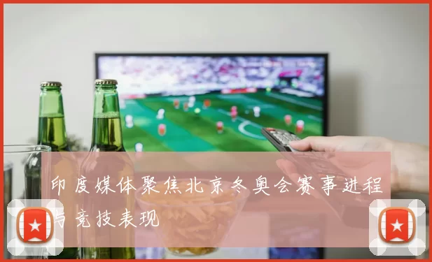 印度媒体聚焦北京冬奥会赛事进程与竞技表现