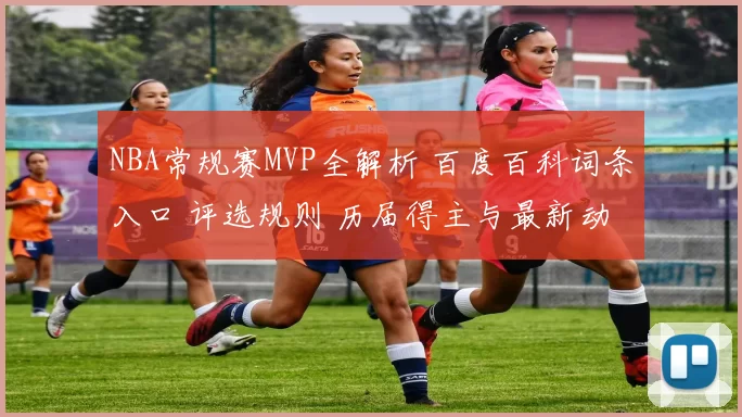 NBA常规赛MVP全解析 百度百科词条入口 评选规则 历届得主与最新动态