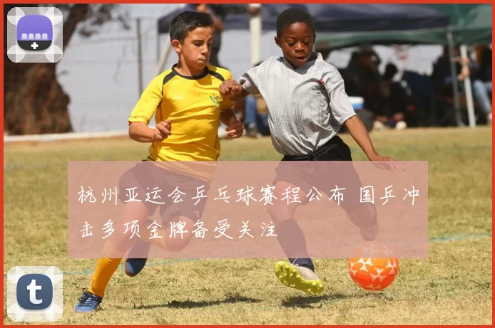 杭州亚运会乒乓球赛程公布 国乒冲击多项金牌备受关注