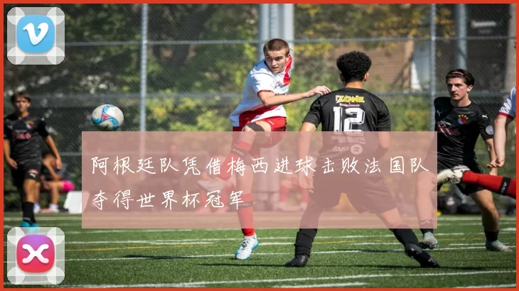 阿根廷队凭借梅西进球击败法国队夺得世界杯冠军