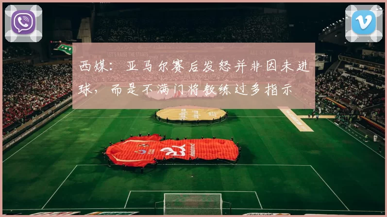 西媒：亚马尔赛后发怒并非因未进球，而是不满门将教练过多指示