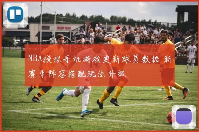 NBA模拟手机游戏更新球员数据 新赛季阵容搭配玩法升级