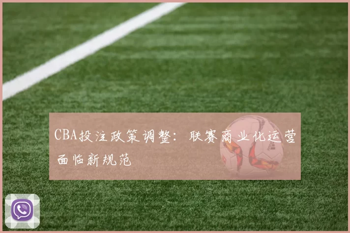 CBA投注政策调整：联赛商业化运营面临新规范