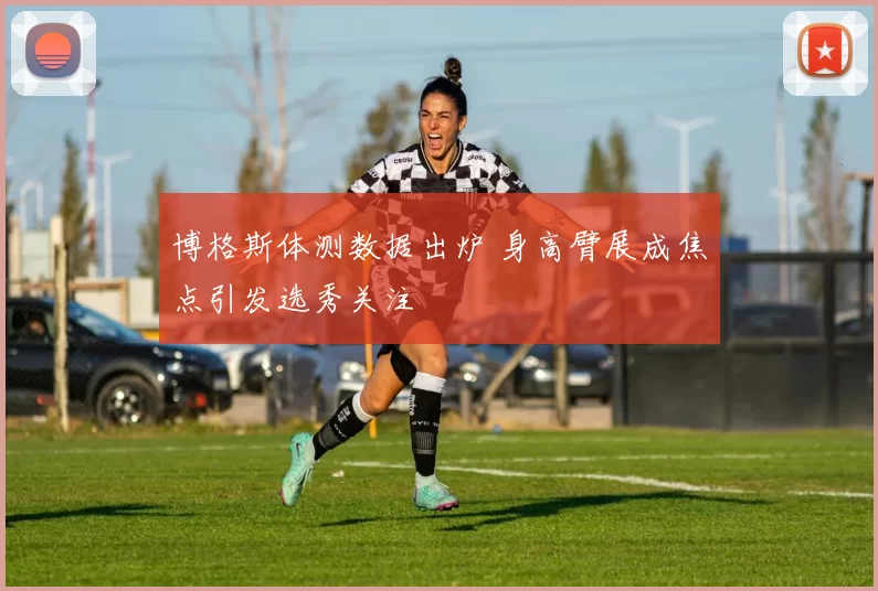 博格斯体测数据出炉 身高臂展成焦点引发选秀关注