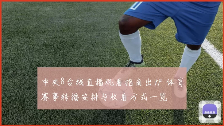 中央8台线直播观看指南出炉 体育赛事转播安排与收看方式一览