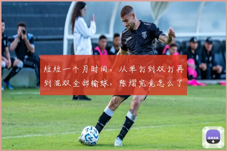 短短一个月时间，从单打到双打再到混双全部输球，陈熠究竟怎么了