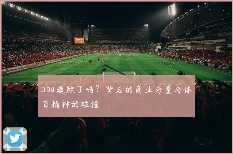 nba道歉了吗？背后的商业考量与体育精神的碰撞