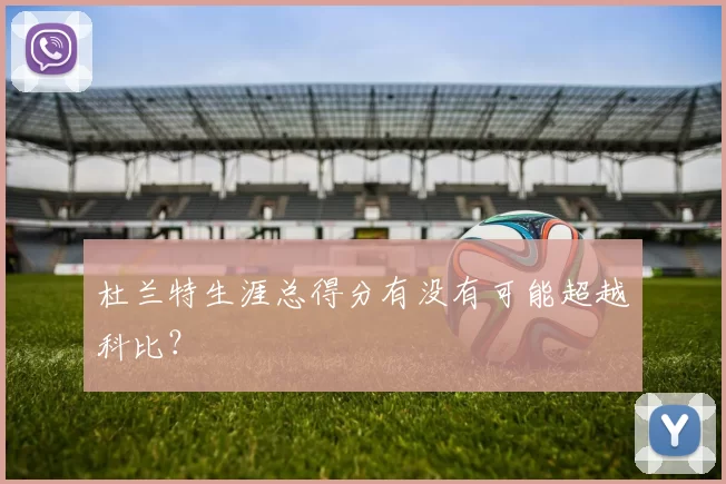 杜兰特生涯总得分有没有可能超越科比？