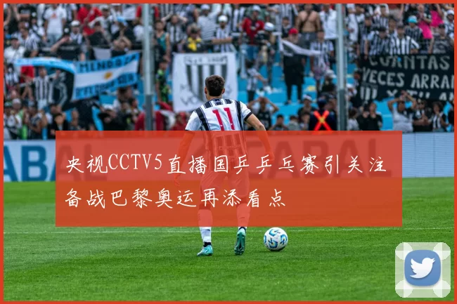 央视CCTV5直播国乒乒乓赛引关注 备战巴黎奥运再添看点