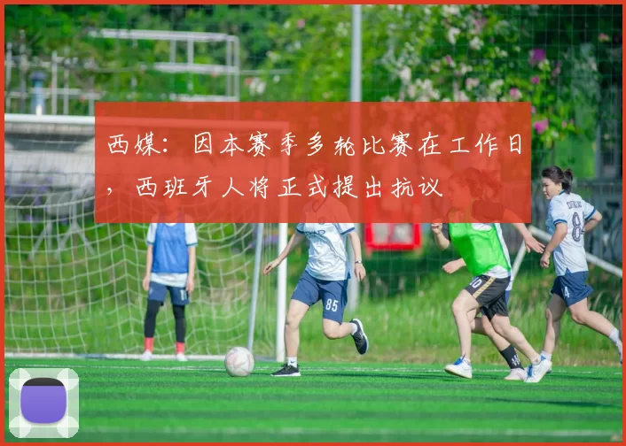 西媒:因本赛季多轮比赛在工作日,西班牙人将正式提出抗议
