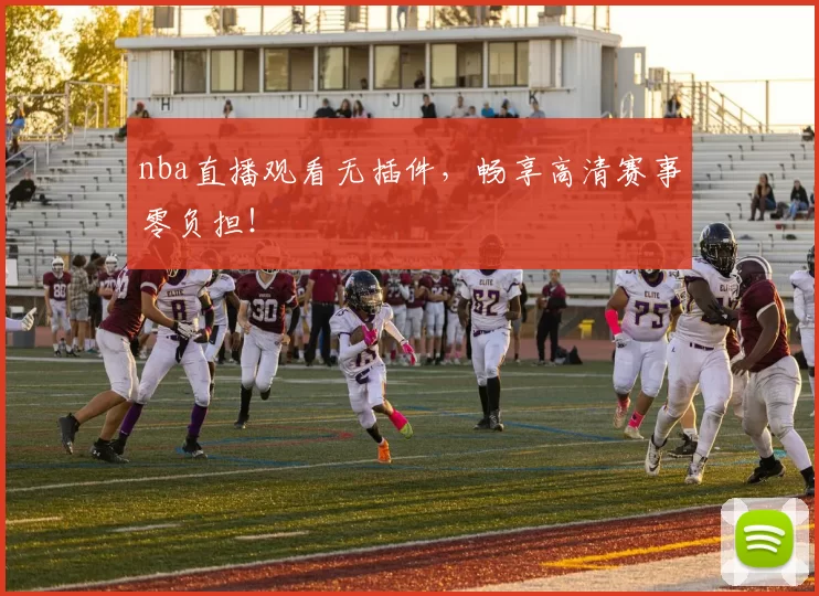 nba直播观看无插件,畅享高清赛事零负担!