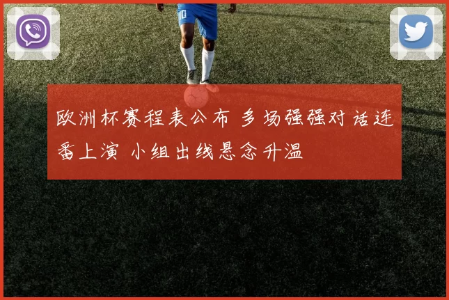 欧洲杯赛程表公布 多场强强对话连番上演 小组出线悬念升温