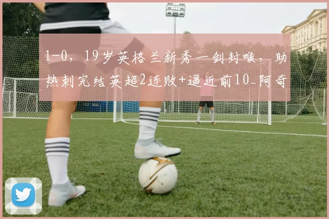 1-0,19岁英格兰新秀一剑封喉,助热刺完结英超2连败+逼近前10_阿奇·格雷_水晶宫_比赛
