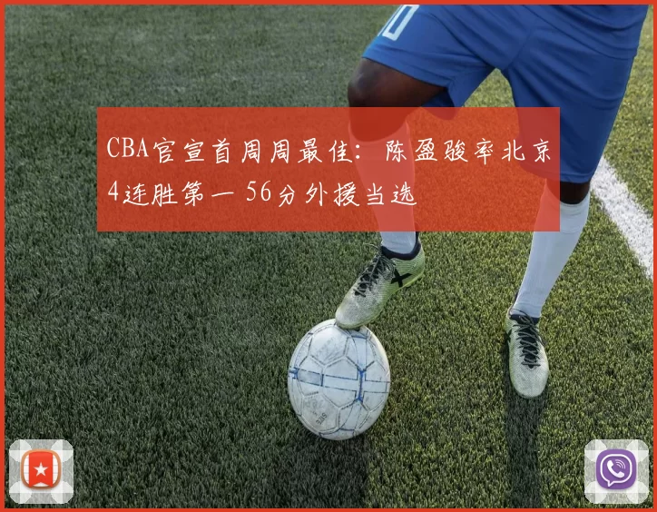 CBA官宣首周周最佳:陈盈骏率北京4连胜第一 56分外援当选